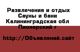 Развлечения и отдых Сауны и бани. Калининградская обл.,Пионерский г.